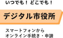 いつでも！どこでも！デジタル市役所 スマートフォンからオンライン手続き・申請